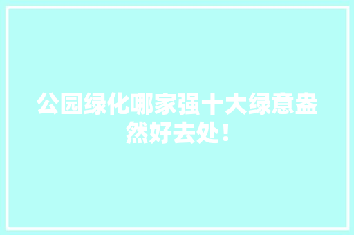 公园绿化哪家强十大绿意盎然好去处！