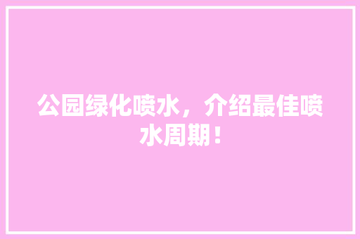 公园绿化喷水，介绍最佳喷水周期！