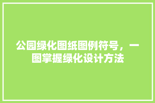 公园绿化图纸图例符号，一图掌握绿化设计方法
