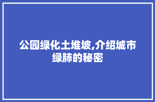 公园绿化土堆坡,介绍城市绿肺的秘密