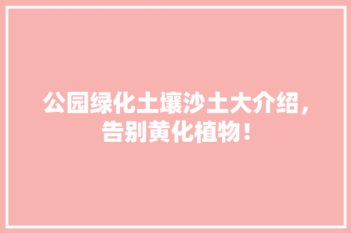 公园绿化土壤沙土大介绍，告别黄化植物！