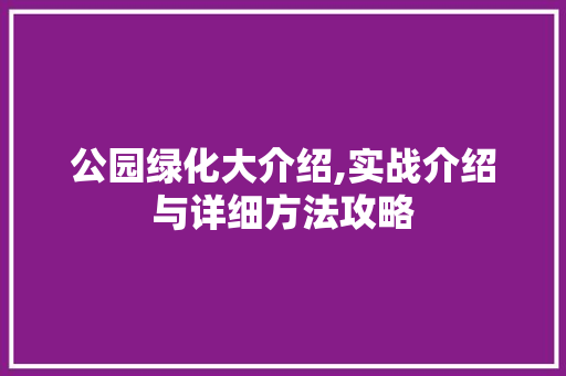 公园绿化大介绍,实战介绍与详细方法攻略