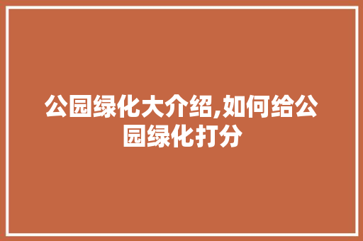 公园绿化大介绍,如何给公园绿化打分
