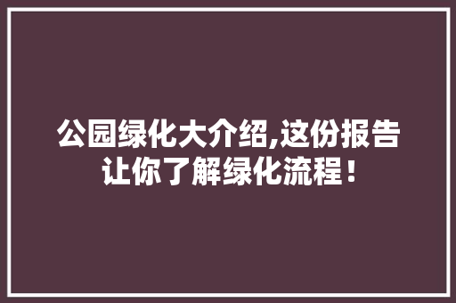 公园绿化大介绍,这份报告让你了解绿化流程！