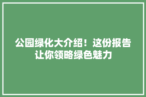 公园绿化大介绍！这份报告让你领略绿色魅力