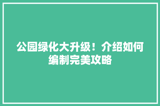 公园绿化大升级！介绍如何编制完美攻略