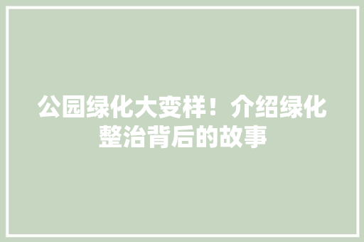 公园绿化大变样！介绍绿化整治背后的故事