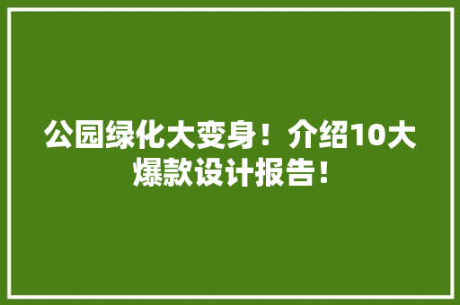 公园绿化大变身！介绍10大爆款设计报告！