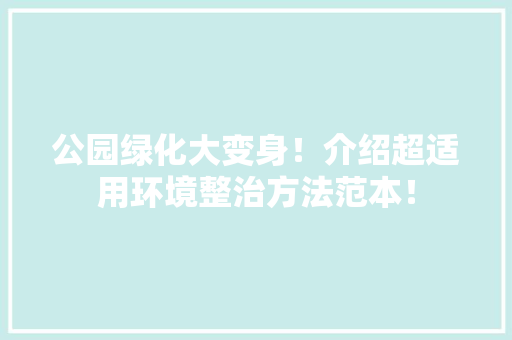 公园绿化大变身！介绍超适用环境整治方法范本！