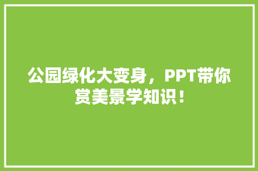 公园绿化大变身，PPT带你赏美景学知识！
