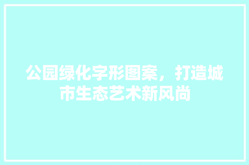 公园绿化字形图案，打造城市生态艺术新风尚