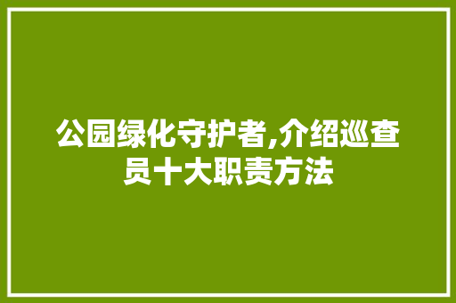 公园绿化守护者,介绍巡查员十大职责方法