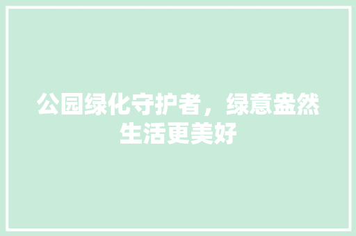 公园绿化守护者，绿意盎然生活更美好