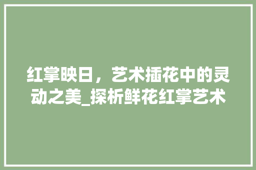 红掌映日，艺术插花中的灵动之美_探析鲜花红掌艺术插花的魅力