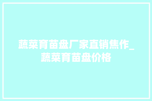 蔬菜育苗盘厂家直销焦作_蔬菜育苗盘价格