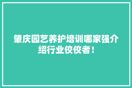 肇庆园艺养护培训哪家强介绍行业佼佼者！