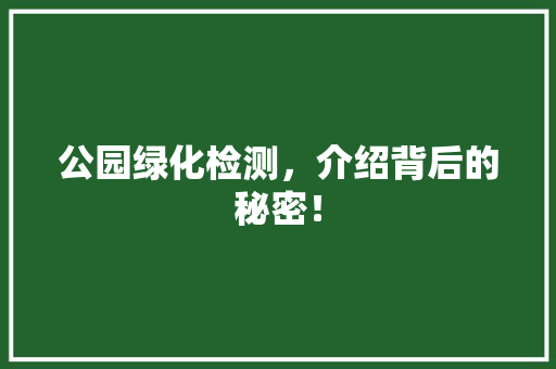 公园绿化检测，介绍背后的秘密！