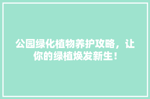 公园绿化植物养护攻略，让你的绿植焕发新生！