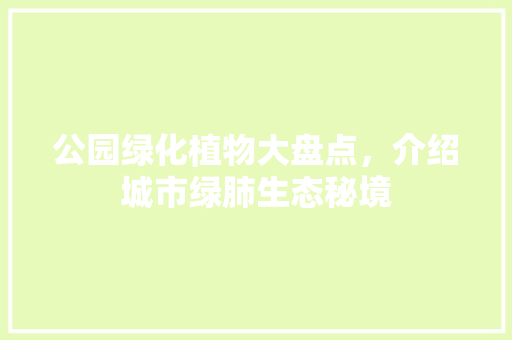 公园绿化植物大盘点，介绍城市绿肺生态秘境