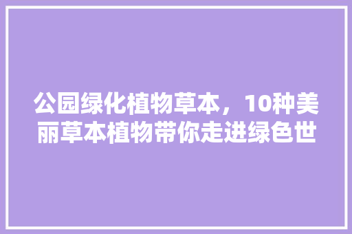公园绿化植物草本，10种美丽草本植物带你走进绿色世界
