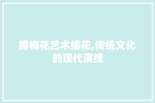 腊梅花艺术插花,传统文化的现代演绎