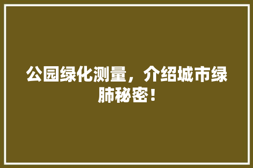 公园绿化测量，介绍城市绿肺秘密！
