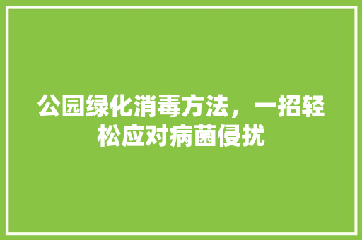 公园绿化消毒方法，一招轻松应对病菌侵扰