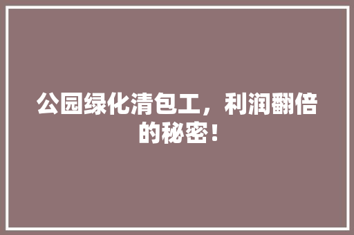 公园绿化清包工，利润翻倍的秘密！