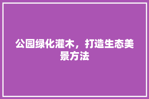 公园绿化灌木，打造生态美景方法