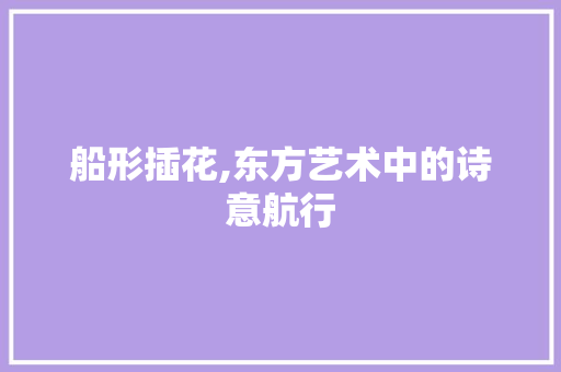 船形插花,东方艺术中的诗意航行