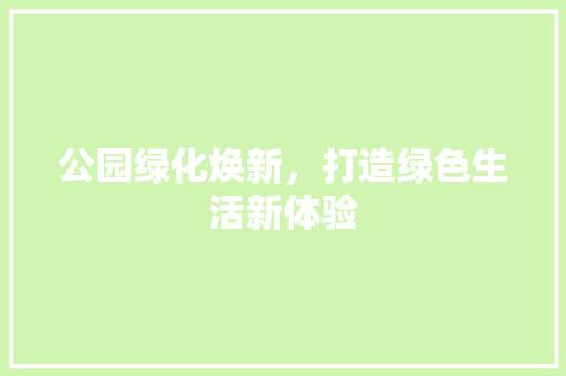 公园绿化焕新，打造绿色生活新体验