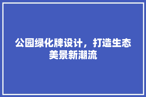 公园绿化牌设计，打造生态美景新潮流