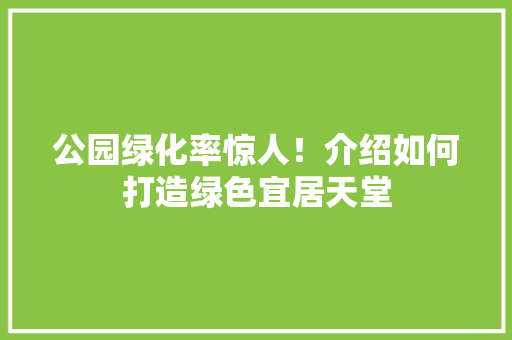 公园绿化率惊人！介绍如何打造绿色宜居天堂