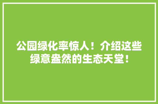 公园绿化率惊人！介绍这些绿意盎然的生态天堂！