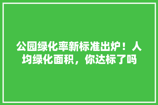 公园绿化率新标准出炉！人均绿化面积，你达标了吗