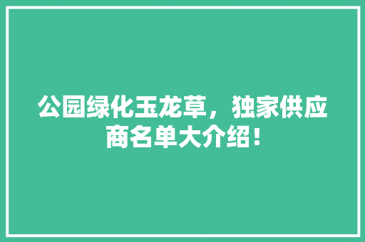 公园绿化玉龙草，独家供应商名单大介绍！