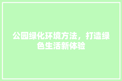 公园绿化环境方法，打造绿色生活新体验