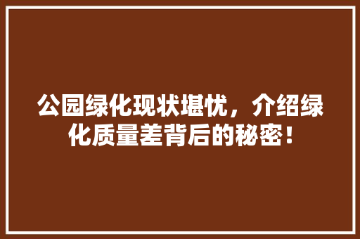 公园绿化现状堪忧，介绍绿化质量差背后的秘密！