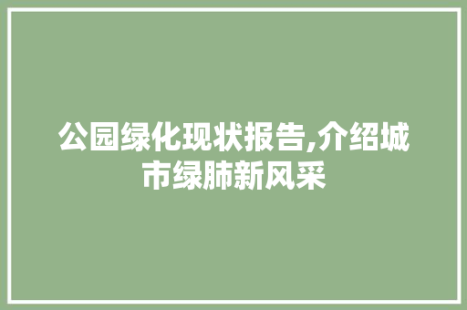 公园绿化现状报告,介绍城市绿肺新风采