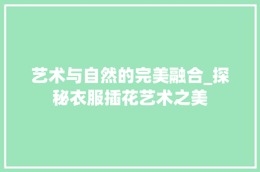 艺术与自然的完美融合_探秘衣服插花艺术之美
