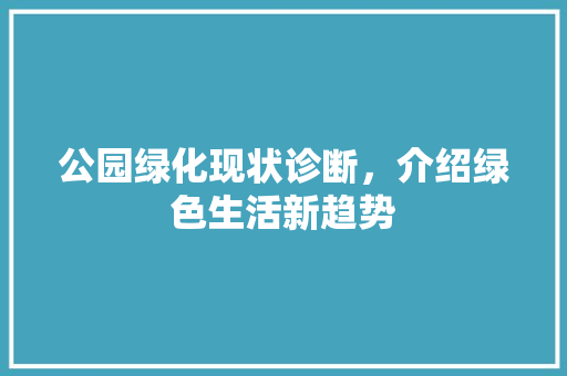 公园绿化现状诊断，介绍绿色生活新趋势