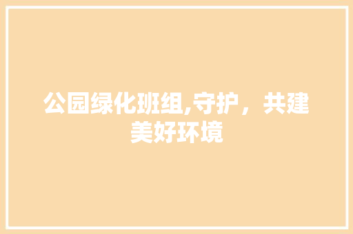 公园绿化班组,守护，共建美好环境
