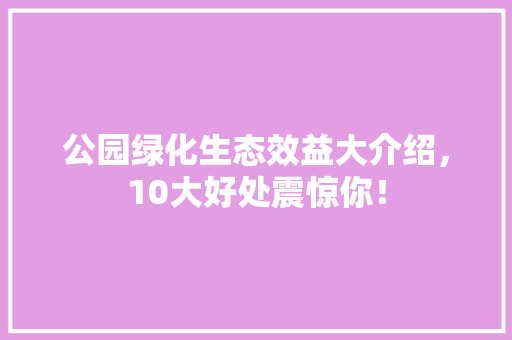 公园绿化生态效益大介绍，10大好处震惊你！