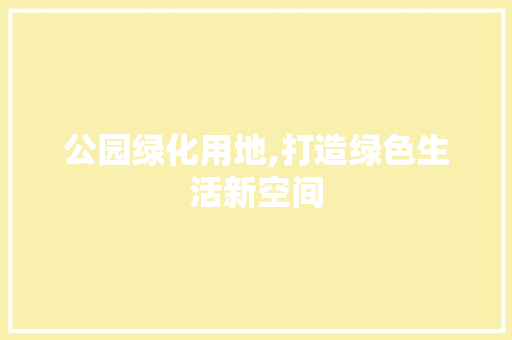 公园绿化用地,打造绿色生活新空间