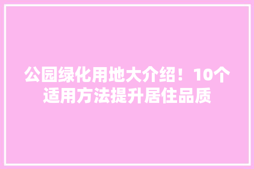 公园绿化用地大介绍！10个适用方法提升居住品质
