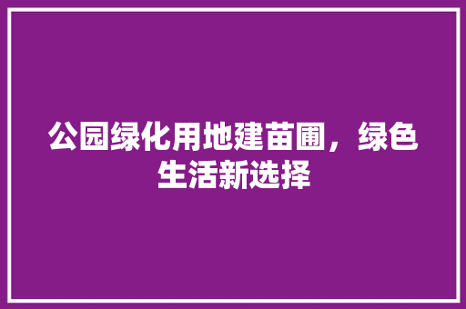 公园绿化用地建苗圃，绿色生活新选择