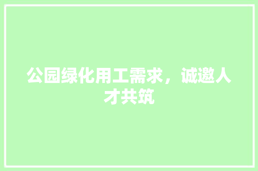 公园绿化用工需求，诚邀人才共筑