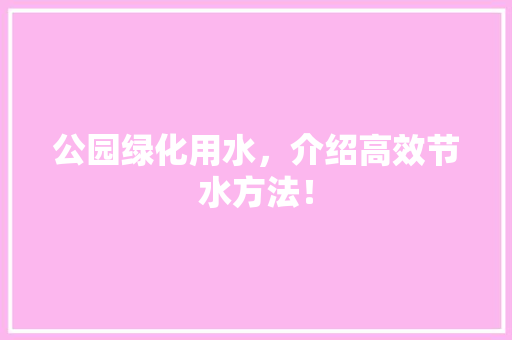 公园绿化用水，介绍高效节水方法！