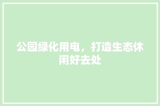 公园绿化用电，打造生态休闲好去处