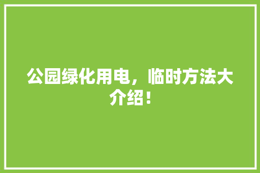 公园绿化用电，临时方法大介绍！